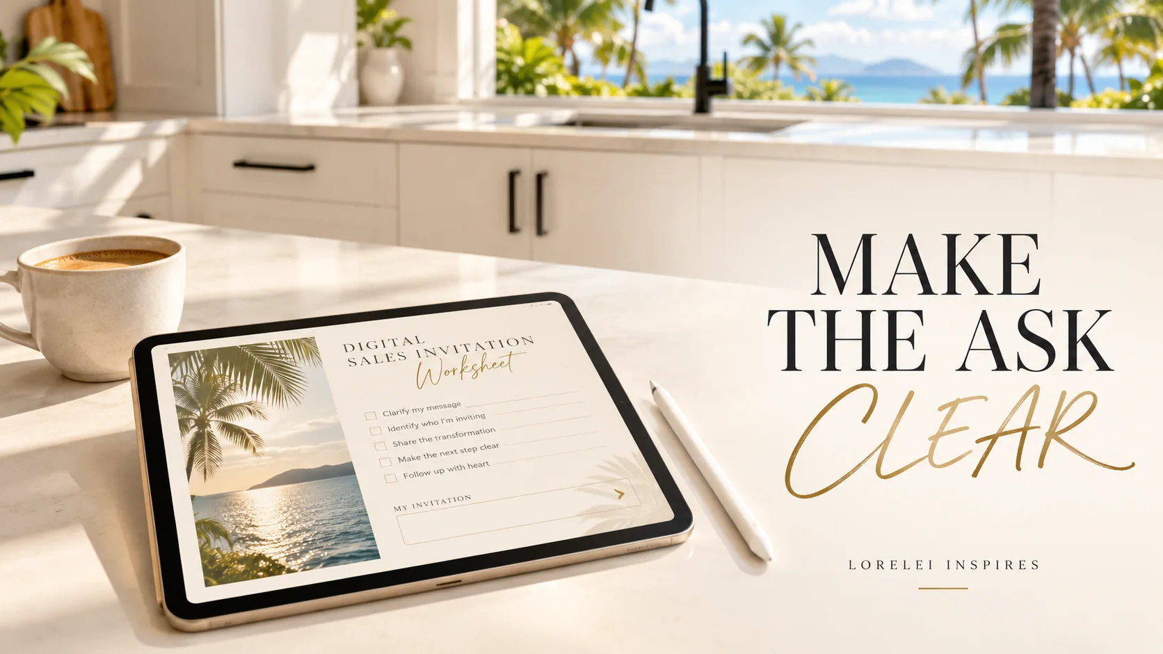 Warm Maui morning in a bright white kitchen with black cabinet handles, palm trees through the window, a ceramic coffee cup, a flat iPad displaying a cream-and-gold digital sales invitation worksheet, a white digital stylus, and the headline Make the Ask Clear.